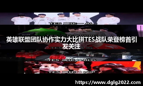 英雄联盟团队协作实力大比拼TES战队荣登榜首引发关注