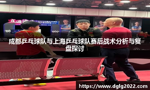 成都乒乓球队与上海乒乓球队赛后战术分析与复盘探讨