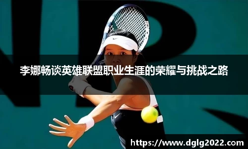 李娜畅谈英雄联盟职业生涯的荣耀与挑战之路