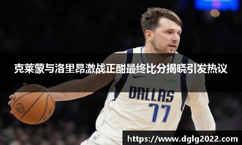 克莱蒙与洛里昂激战正酣最终比分揭晓引发热议