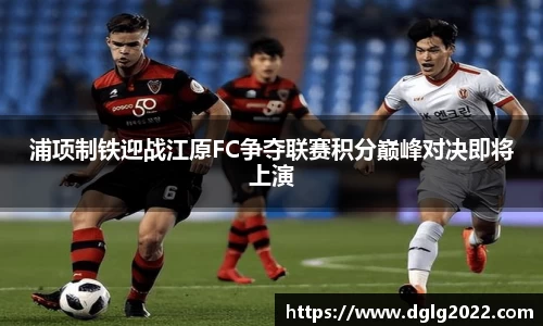 浦项制铁迎战江原FC争夺联赛积分巅峰对决即将上演